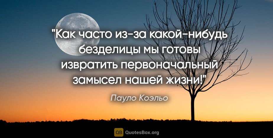 Пауло Коэльо цитата: "Как часто из-за какой-нибудь безделицы мы готовы извратить..."