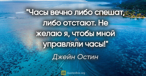 Джейн Остин цитата: "Часы вечно либо спешат, либо отстают. Не желаю я, чтобы мной..."