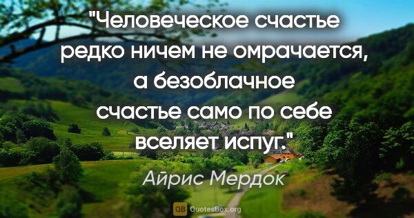 Айрис Мердок цитата: "Человеческое счастье редко ничем не омрачается, а безоблачное..."