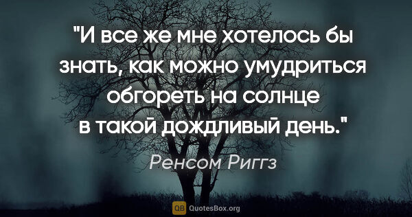 Ренсом Риггз цитата: "И все же мне хотелось бы знать, как можно умудриться обгореть..."