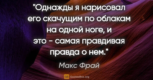 Макс Фрай цитата: "Однажды я нарисовал его скачущим по облакам на одной ноге, и..."