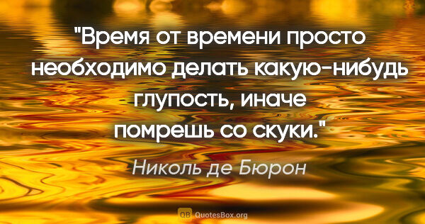 Николь де Бюрон цитата: "Время от времени просто необходимо делать какую-нибудь..."