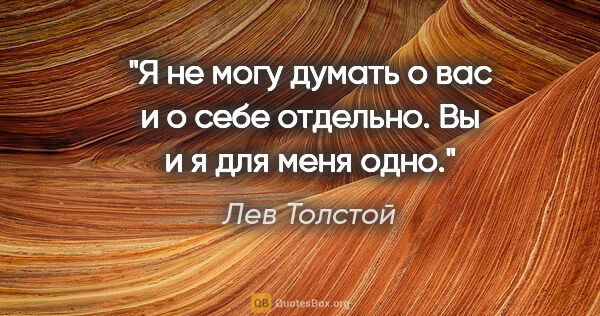 Лев Толстой цитата: "Я не могу думать о вас и о себе отдельно. Вы и я для меня одно."