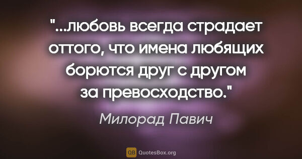 Милорад Павич цитата: "любовь всегда страдает оттого, что имена любящих борются друг..."