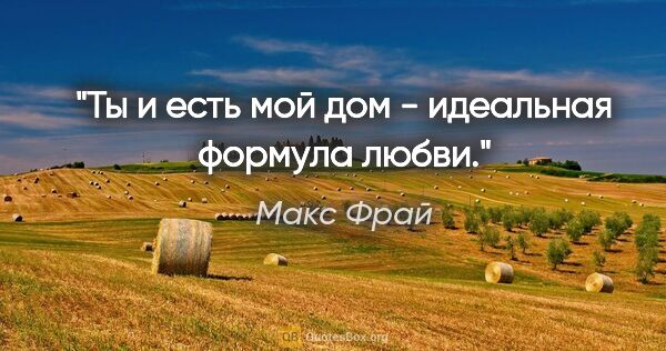 Макс Фрай цитата: ""Ты и есть мой дом" - идеальная формула любви."