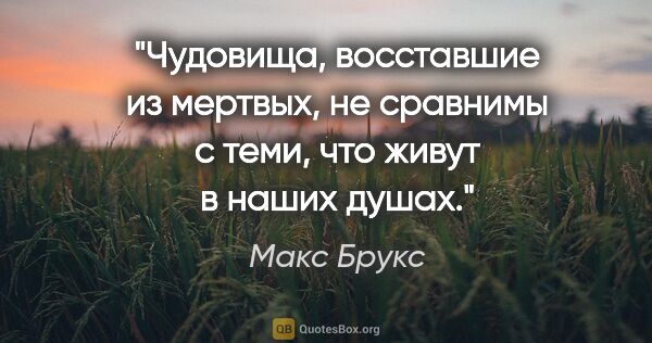 Макс Брукс цитата: "Чудовища, восставшие из мертвых, не сравнимы с теми, что живут..."