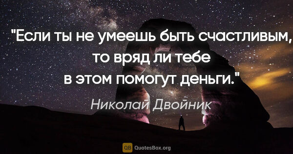 Николай Двойник цитата: "Если ты не умеешь быть счастливым, то вряд ли тебе в этом..."
