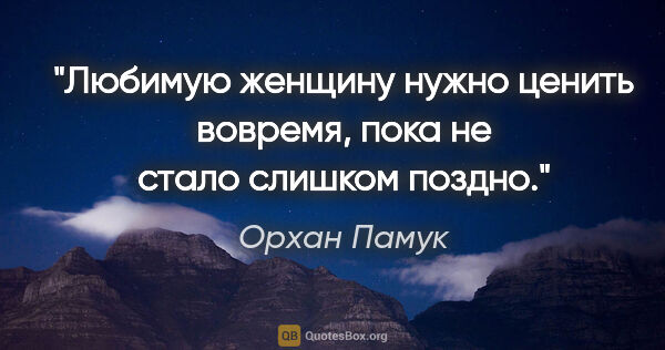 Орхан Памук цитата: "Любимую женщину нужно ценить вовремя, пока не стало слишком..."