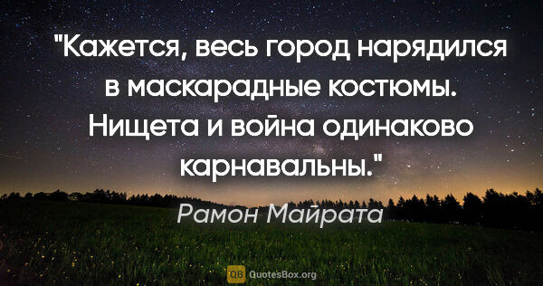 Рамон Майрата цитата: "Кажется, весь город нарядился в маскарадные костюмы. Нищета и..."