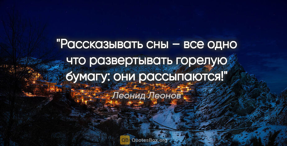 Леонид Леонов цитата: "Рассказывать сны – все одно что развертывать горелую бумагу:..."