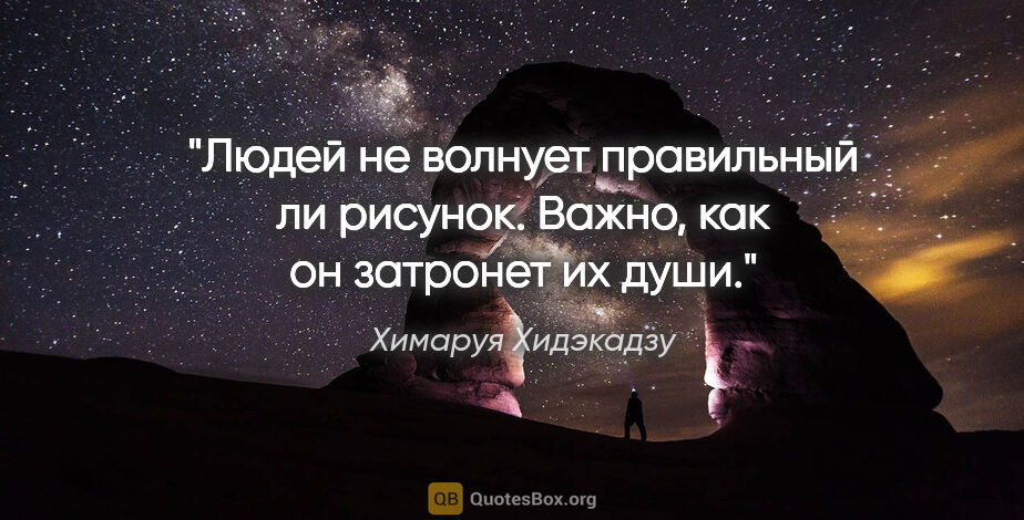 Химаруя Хидэкадзу цитата: "Людей не волнует правильный ли рисунок. Важно, как он затронет..."