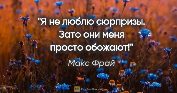 Макс Фрай цитата: "Я не люблю сюрпризы. Зато они меня просто обожают!"