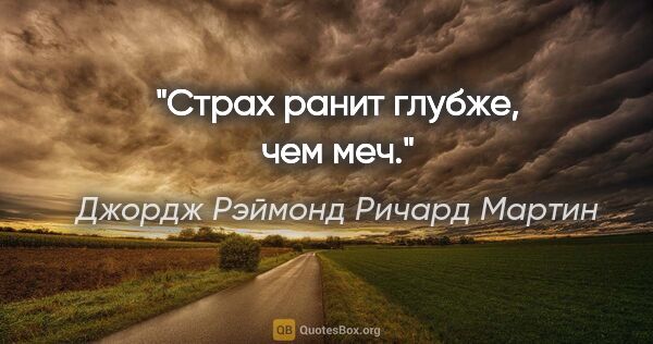 Джордж Рэймонд Ричард Мартин цитата: "Страх ранит глубже, чем меч."