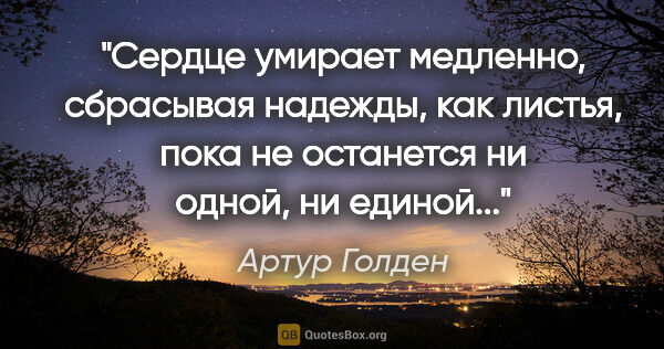 Артур Голден цитата: "Сердце умирает медленно, сбрасывая надежды, как листья, пока..."