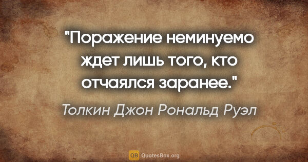 Толкин Джон Рональд Руэл цитата: "Поражение неминуемо ждет лишь того, кто отчаялся заранее."