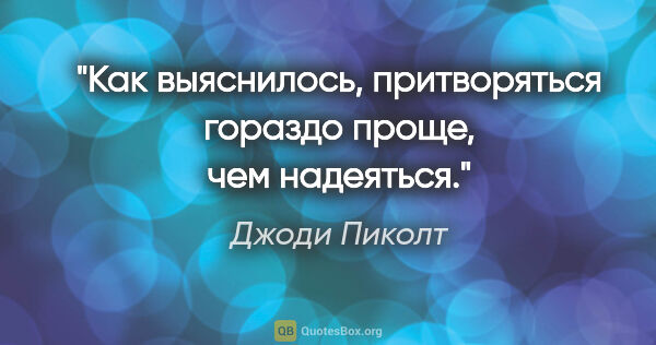 Джоди Пиколт цитата: "Как выяснилось, притворяться гораздо проще, чем надеяться."