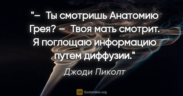 Джоди Пиколт цитата: "– Ты смотришь «Анатомию Грея»?

– Твоя мать смотрит. Я..."