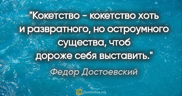 Федор Достоевский цитата: "Кокетство - кокетство хоть и развратного, но остроумного..."