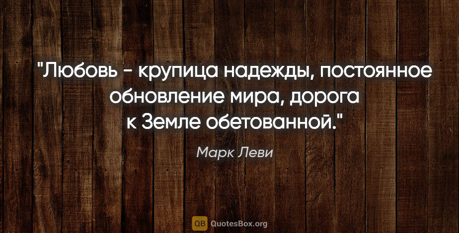 Марк Леви цитата: "Любовь - крупица надежды, постоянное обновление мира, дорога к..."