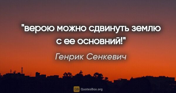 Генрик Сенкевич цитата: "верою можно сдвинуть землю с ее основний!"