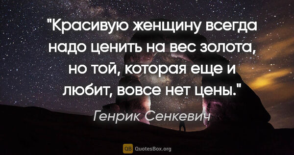 Генрик Сенкевич цитата: "Красивую женщину всегда надо ценить на вес золота, но той,..."