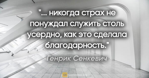Генрик Сенкевич цитата: " никогда страх не понуждал служить столь усердно, как это..."
