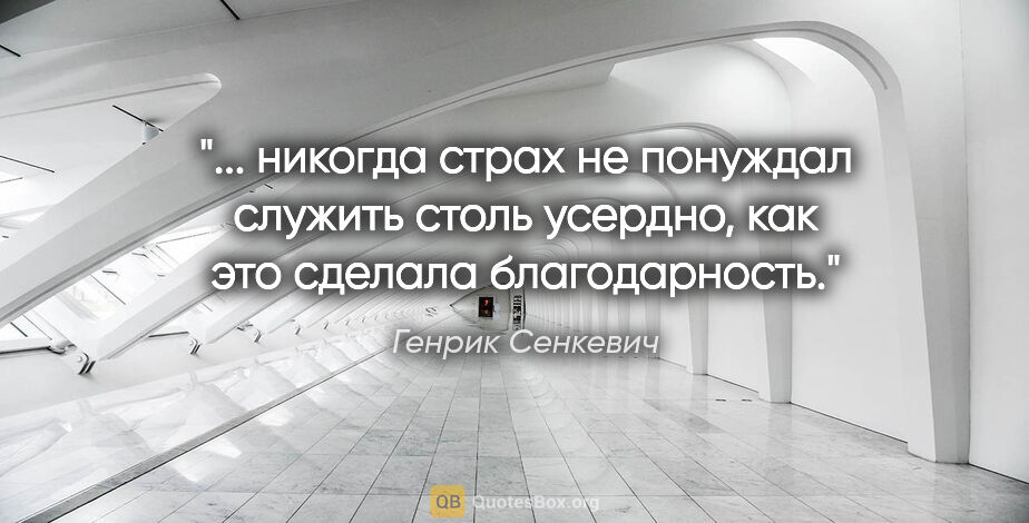 Генрик Сенкевич цитата: " никогда страх не понуждал служить столь усердно, как это..."