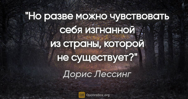 Дорис Лессинг цитата: "Но разве можно чувствовать себя изгнанной из страны, которой..."