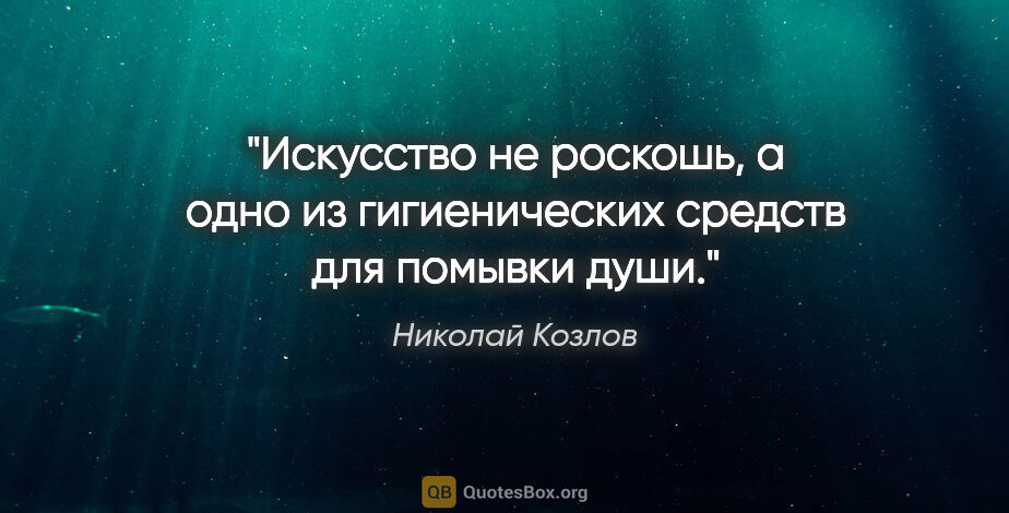 Николай Козлов цитата: "Искусство не роскошь, а одно из гигиенических средств для..."