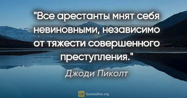 Джоди Пиколт цитата: "Все арестанты мнят себя невиновными, независимо от тяжести..."