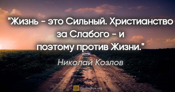 Николай Козлов цитата: "Жизнь - это Сильный. Христианство за Слабого - и поэтому..."