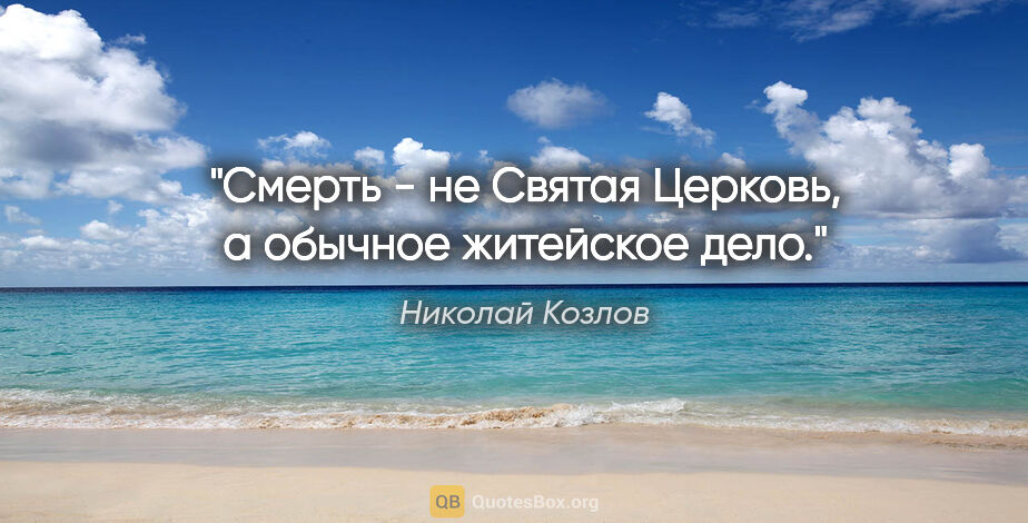 Николай Козлов цитата: "Смерть - не Святая Церковь, а обычное житейское дело."