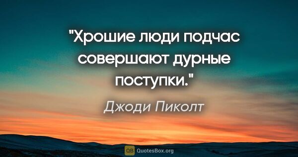 Джоди Пиколт цитата: "Хрошие люди подчас совершают дурные поступки."