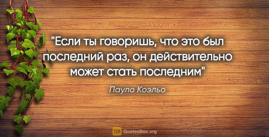 Пауло Коэльо цитата: "Если ты говоришь, что это был "последний раз", он..."