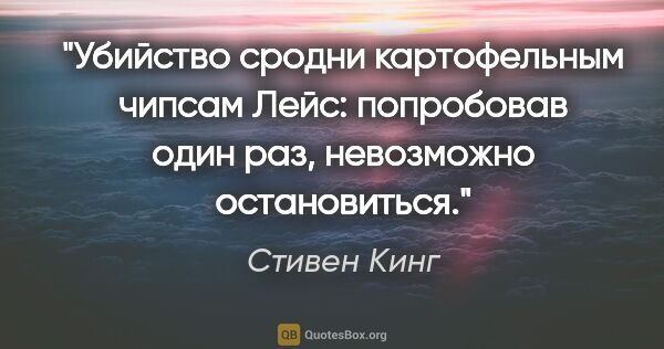 Стивен Кинг цитата: "Убийство сродни картофельным чипсам "Лейс": попробовав один..."