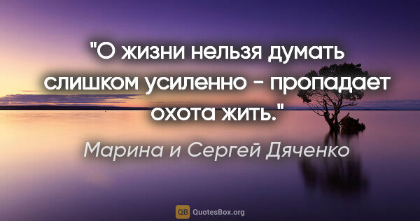 Марина и Сергей Дяченко цитата: "О жизни нельзя думать слишком усиленно - пропадает охота жить."