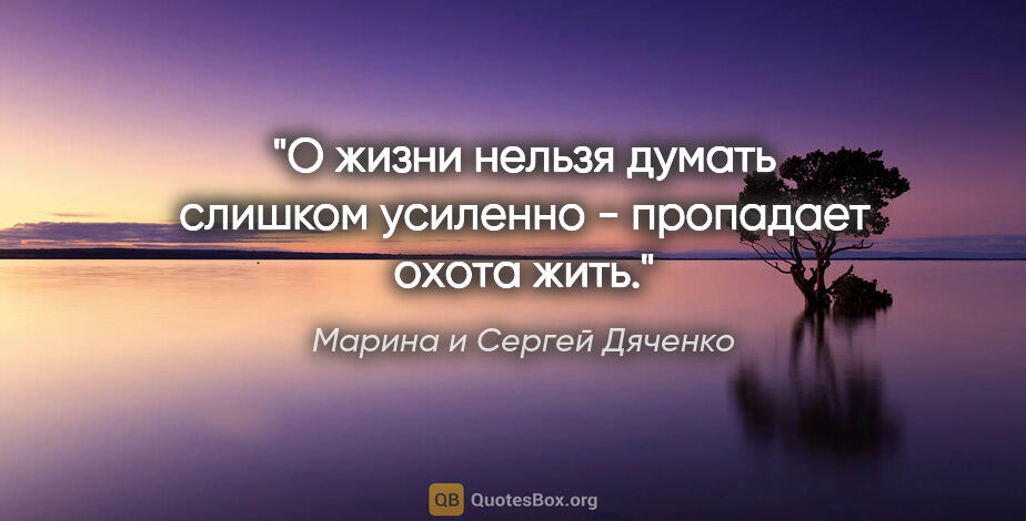 Марина и Сергей Дяченко цитата: "О жизни нельзя думать слишком усиленно - пропадает охота жить."