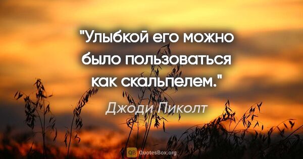 Джоди Пиколт цитата: "Улыбкой его можно было пользоваться как скальпелем."