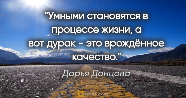 Дарья Донцова цитата: "Умными становятся в процессе жизни, а вот дурак - это..."