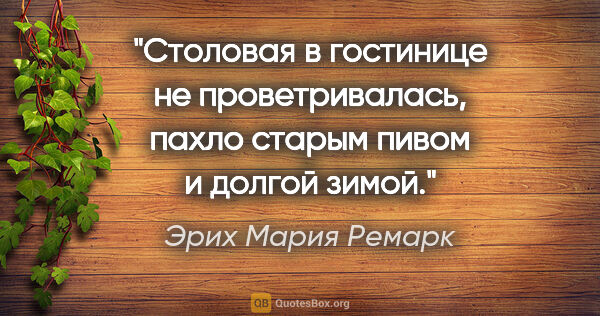 Эрих Мария Ремарк цитата: "Столовая в гостинице не проветривалась, пахло старым пивом и..."