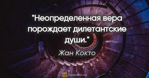 Жан Кокто цитата: "Неопределенная вера порождает дилетантские души."