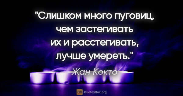 Жан Кокто цитата: "Слишком много пуговиц, чем застегивать их и расстегивать,..."