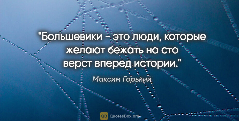 Максим Горький цитата: "Большевики - это люди, которые желают бежать на сто верст..."
