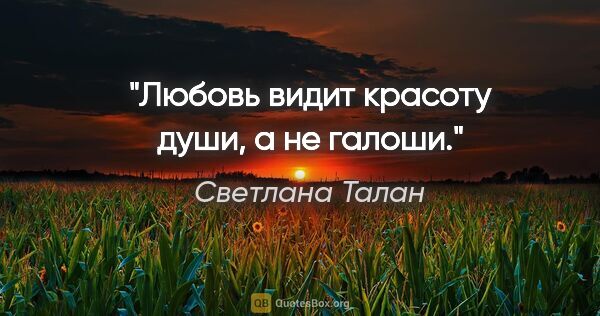 Светлана Талан цитата: "Любовь видит красоту души, а не галоши."