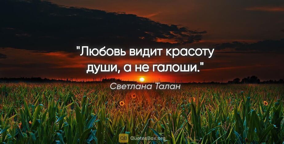 Светлана Талан цитата: "Любовь видит красоту души, а не галоши."