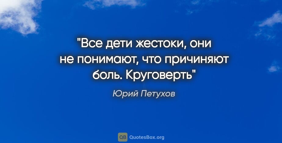 Юрий Петухов цитата: "Все дети жестоки, они не понимают, что причиняют..."