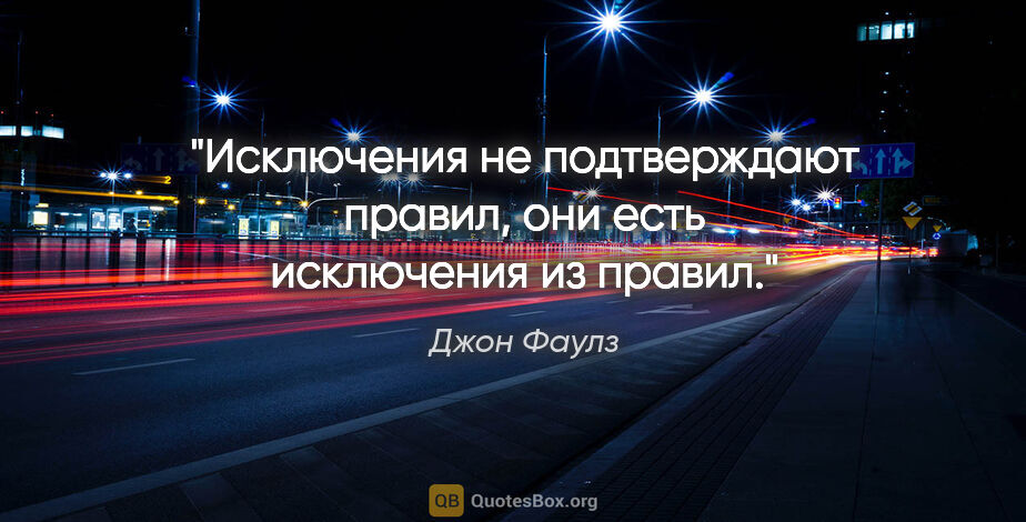 Джон Фаулз цитата: ""Исключения не подтверждают правил, они есть исключения из..."