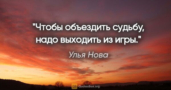 Улья Нова цитата: "Чтобы объездить судьбу, надо выходить из игры."