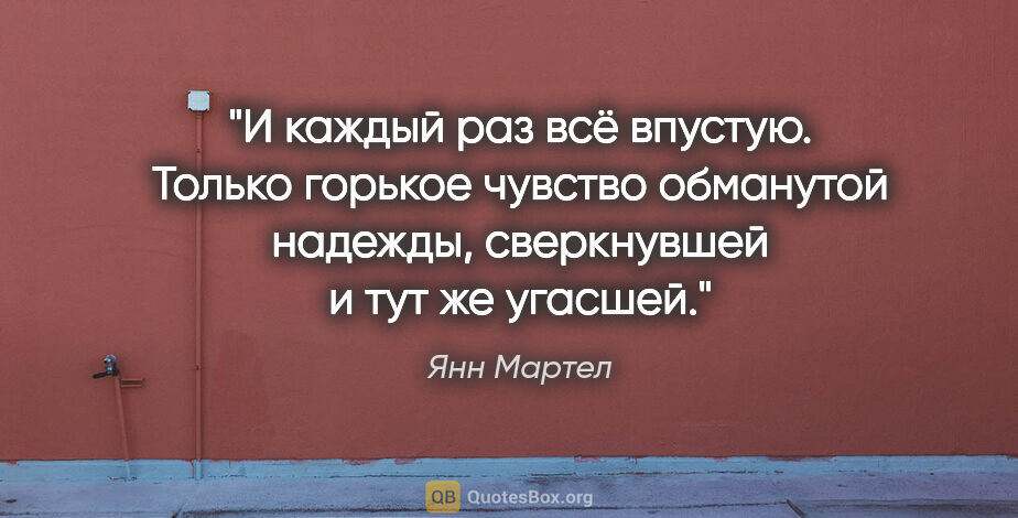 Янн Мартел цитата: "И каждый раз всё впустую. Только горькое чувство обманутой..."