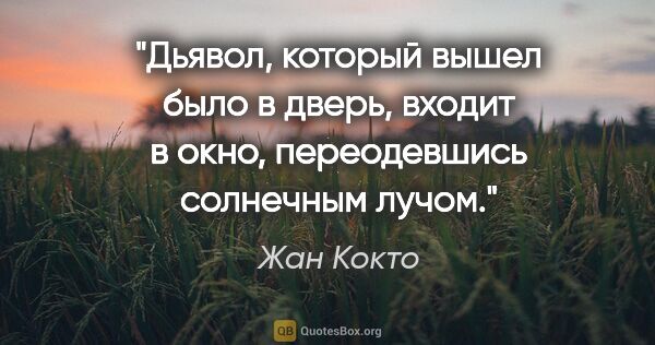 Жан Кокто цитата: "Дьявол, который вышел было в дверь, входит в окно,..."